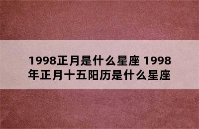 1998正月是什么星座 1998年正月十五阳历是什么星座